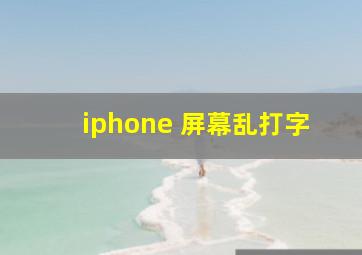 iphone 屏幕乱打字